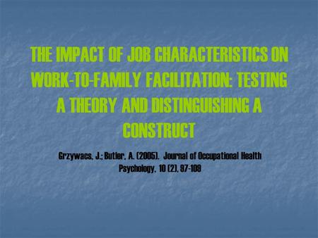 THE IMPACT OF JOB CHARACTERISTICS ON WORK-TO-FAMILY FACILITATION: TESTING A THEORY AND DISTINGUISHING A CONSTRUCT Grzywacs, J.; Butler, A. (2005). Journal.