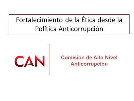 Fortalecimiento de la Ética desde la Política Anticorrupción Comisión de Alto Nivel Anticorrupción.