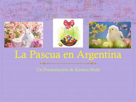 La Pascua en Argentina Un Presentacion de Kirsten Bush.