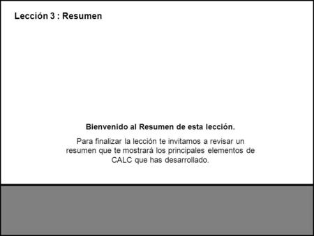 Bienvenido al Resumen de esta lección. Para finalizar la lección te invitamos a revisar un resumen que te mostrará los principales elementos de CALC que.
