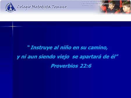 “ Instruye al niño en su camino, y ni aun siendo viejo se apartará de él” Proverbios 22:6.