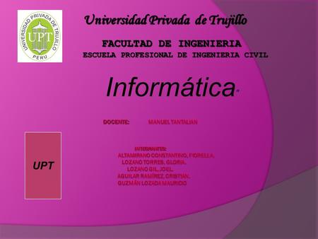 Informática  Universidad Privada de Trujillo FACULTAD DE INGENIERIA FACULTAD DE INGENIERIA ESCUELA PROFESIONAL DE INGENIERIA CIVIL UPT.