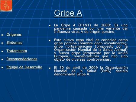 Gripe A La Gripe A (H1N1) de 2009: Es una pandemia causada por una variante del Influenza virus A de origen porcino. Esta nueva cepa viral es conocida.