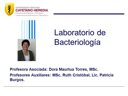 Laboratorio de Bacteriología Profesora Asociada: Dora Maurtua Torres, MSc. Profesores Auxiliares: MSc. Ruth Cristóbal, Lic. Patricia Burgos.