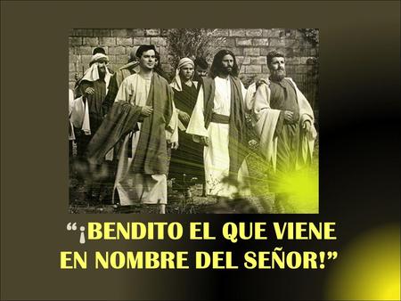 “¡BENDITO EL QUE VIENE EN NOMBRE DEL SEÑOR!”.