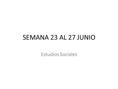SEMANA 23 AL 27 JUNIO Estudios Sociales.