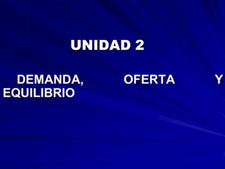 UNIDAD 2 DEMANDA, OFERTA Y EQUILIBRIO.