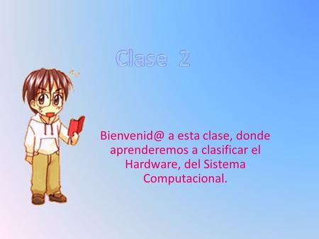 a esta clase, donde aprenderemos a clasificar el Hardware, del Sistema Computacional.