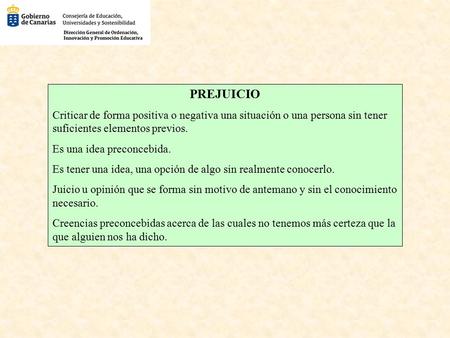PREJUICIO Criticar de forma positiva o negativa una situación o una persona sin tener suficientes elementos previos. Es una idea preconcebida. Es tener.