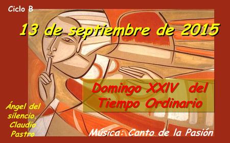 Música: Canto de la Pasión Ciclo B 13 de septiembre de 2015 Domingo XXlV del Tiempo Ordinario Ángel del silencio. Claudio Pastro.