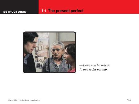 7.1 The present perfect © and ® 2011 Vista Higher Learning, Inc.7.1-1 —Tiene mucho mérito lo que te ha pasado.