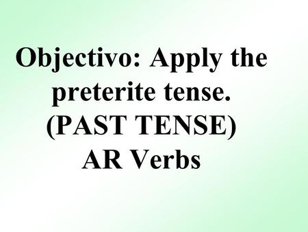 Objectivo: Apply the preterite tense. (PAST TENSE) AR Verbs.
