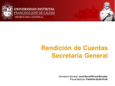 Rendición de Cuentas Secretaría General Secretario General: José David Rivera Escobar Proyectado por: Catalina Ayala Ávila Secretaría General.