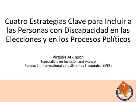 Virginia Atkinson Especialista en Inclusión and Acceso Fundación Internacional para Sistemas Electorales (IFES) Cuatro Estrategias Clave para Incluir a.
