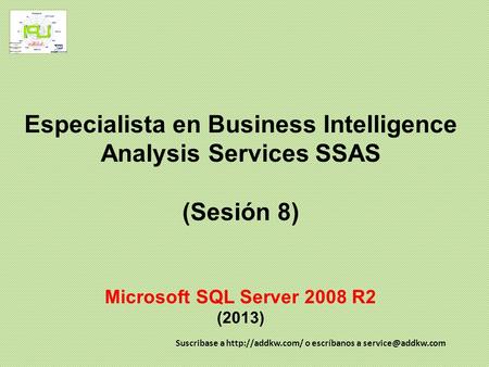 Especialista en Business Intelligence Analysis Services SSAS (Sesión 8) Microsoft SQL Server 2008 R2 (2013) Suscribase a  o escríbanos.