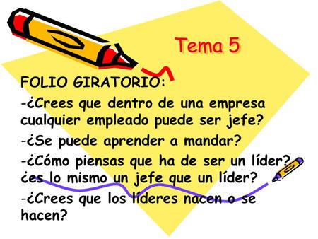 Tema 5 FOLIO GIRATORIO: ¿Crees que dentro de una empresa cualquier empleado puede ser jefe? ¿Se puede aprender a mandar? ¿Cómo piensas que ha de ser un.