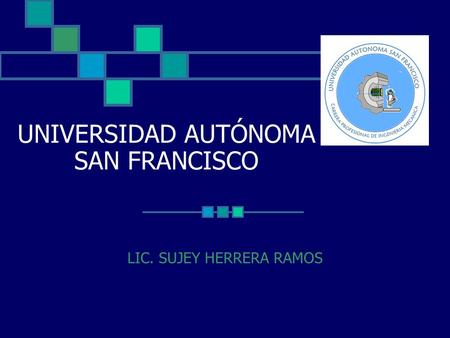 UNIVERSIDAD AUTÓNOMA SAN FRANCISCO LIC. SUJEY HERRERA RAMOS.