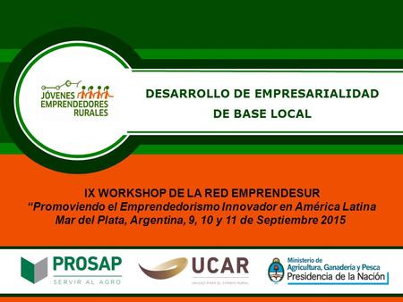 IX WORKSHOP DE LA RED EMPRENDESUR “Promoviendo el Emprendedorismo Innovador en América Latina Mar del Plata, Argentina, 9, 10 y 11 de Septiembre 2015 DESARROLLO.