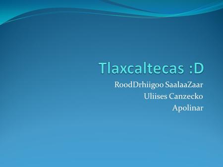 RoodDrhiigoo SaalaaZaar Uliises Canzecko Apolinar.