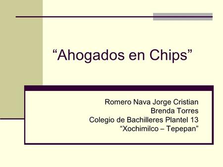 “Ahogados en Chips” Romero Nava Jorge Cristian Brenda Torres Colegio de Bachilleres Plantel 13 “Xochimilco – Tepepan”