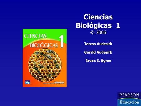 Ciencias Biológicas 1 © 2006 Teresa Audesirk Gerald Audesirk Bruce E. Byres.