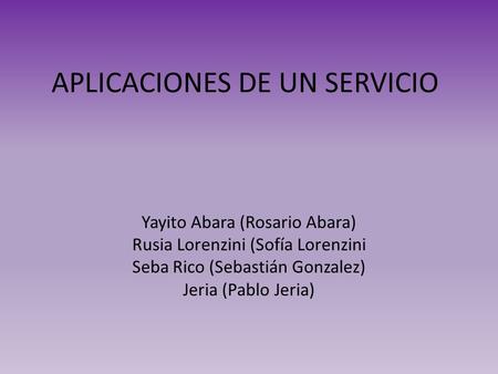 APLICACIONES DE UN SERVICIO Yayito Abara (Rosario Abara) Rusia Lorenzini (Sofía Lorenzini Seba Rico (Sebastián Gonzalez) Jeria (Pablo Jeria)