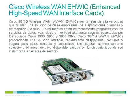 © 2010 Cisco and/or its affiliates. All rights reserved. Cisco Confidential 1 Cisco 3G/4G Wireless WAN (WWAN) EHWICs son tarjetas de alta velocidad que.