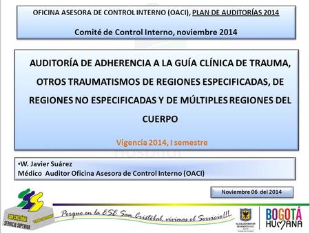 W. Javier Suárez Médico Auditor Oficina Asesora de Control Interno (OACI) Noviembre 06 del 2014 OFICINA ASESORA DE CONTROL INTERNO (OACI), PLAN DE AUDITORÍAS.