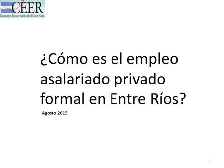 1 ¿Cómo es el empleo asalariado privado formal en Entre Ríos? Agosto 2015.