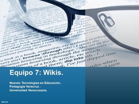 Equipo 7: Wikis. Nuevas Tecnologías en Educación. Pedagogía Veracruz. Universidad Veracruzana.