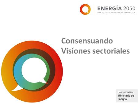 Consensuando Visiones sectoriales. Visión Sector Industrial “Sector Industrial al 2050, con una oferta y demanda energética, sustentable, virtuosa, inclusiva,