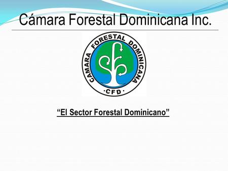 Cámara Forestal Dominicana Inc. “El Sector Forestal Dominicano”