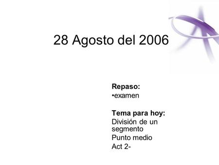 28 Agosto del 2006 Repaso: examen Tema para hoy: