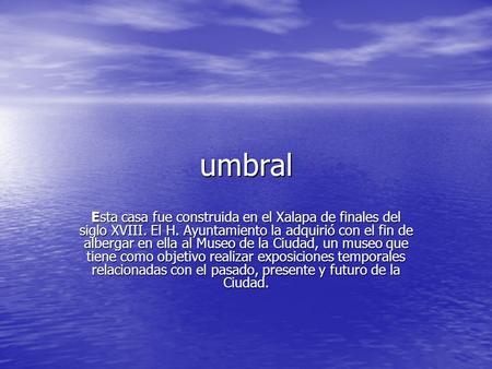 Umbral Esta casa fue construida en el Xalapa de finales del siglo XVIII. El H. Ayuntamiento la adquirió con el fin de albergar en ella al Museo de la Ciudad,