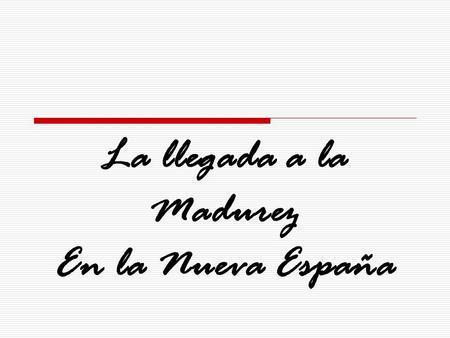 La llegada a la Madurez En la Nueva España