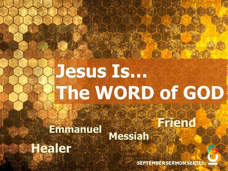 Jesus Is… The WORD of GOD SEPTEMBER SERMON SERIES Friend Messiah Healer Emmanuel.