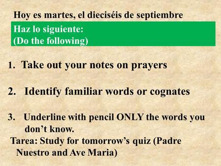 Haz lo siguiente: (Do the following) 1. Take out your notes on prayers 2. Identify familiar words or cognates 3. Underline with pencil ONLY the words you.
