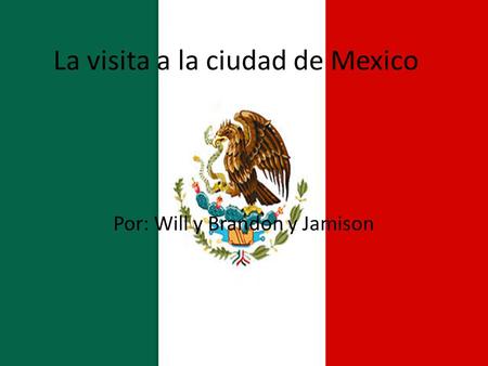 La visita a la ciudad de Mexico Por: Will y Brandon y Jamison.