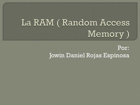 Por: Jowin Daniel Rojas Espinosa.  Memoria de acceso aleatorio, es la memoria principal en donde se guardan los procesos que se están ejecutando actualmente,
