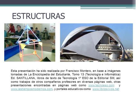 ESTRUCTURAS Esta presentación ha sido realizada por Francisco Montero, en base a imágenes tomadas de La Enciclopedia del Estudiante, Tomo 13 (Tecnología.