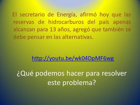 ¿Qué podemos hacer para resolver este problema? El secretario de Energía, afirmó hoy que las reservas de hidrocarburos del país apenas alcanzan para 13.