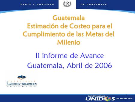 1 Guatemala Estimación de Costeo para el Cumplimiento de las Metas del Milenio II informe de Avance Guatemala, Abril de 2006.