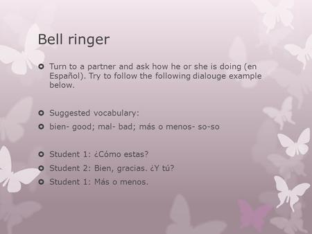 Bell ringer  Turn to a partner and ask how he or she is doing (en Español). Try to follow the following dialouge example below.  Suggested vocabulary: