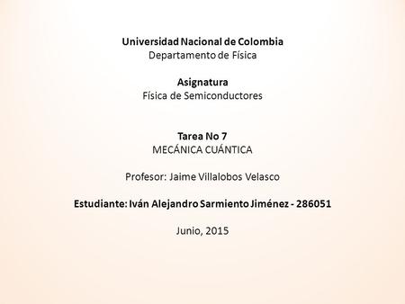 Universidad Nacional de Colombia Departamento de Física Asignatura Física de Semiconductores Tarea No 7 MECÁNICA CUÁNTICA Profesor: Jaime Villalobos Velasco.