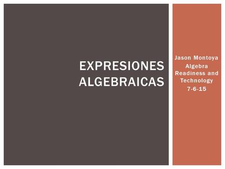 Jason Montoya Algebra Readiness and Technology 7-6-15 EXPRESIONES ALGEBRAICAS.