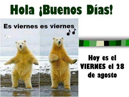 Hola ¡Buenos Días! Hoy es el VIERNES el 28 de agosto.