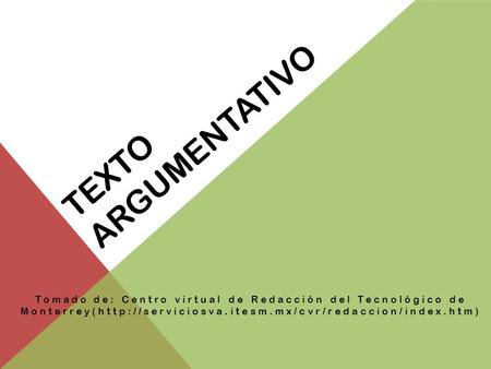 Texto argumentativo Tomado de: Centro virtual de Redacción del Tecnológico de Monterrey(http://serviciosva.itesm.mx/cvr/redaccion/index.htm)