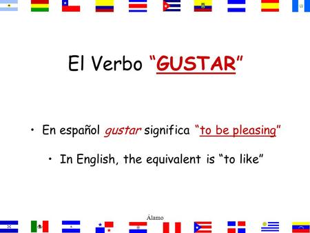 El Verbo “GUSTAR” En español gustar significa “to be pleasing” In English, the equivalent is “to like” Álamo.