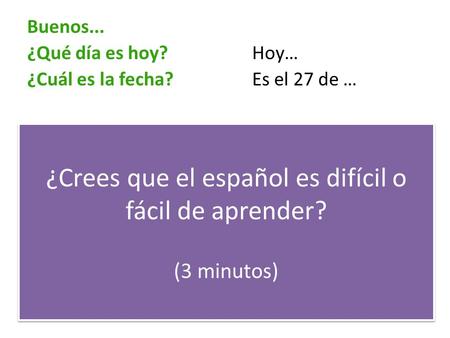 Buenos... ¿Qué día es hoy?Hoy… ¿Cuál es la fecha?Es el 27 de … ¿Cuántos países hablan el español como idioma nacional? 15 2025 ¿Cuál país tiene la mayoría.