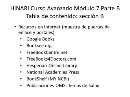 HINARI Curso Avanzado Módulo 7 Parte B Tabla de contenido: sección B Recursos en Internet (muestra de puertas de enlace y portales) Google Books Booksee.org.